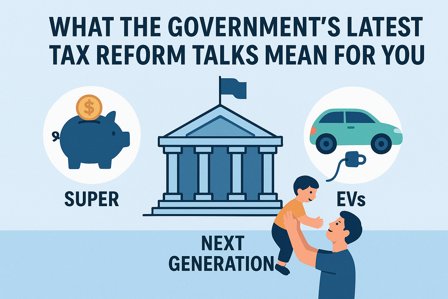 What the Government’s Latest Tax Reform Talks Mean for You: Super, EVs, and the Next Generation